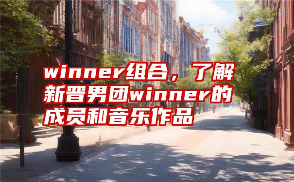 winner组合，了解新晋男团winner的成员和音乐作品