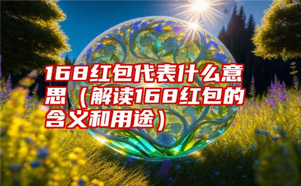 168红包代表什么意思（解读168红包的含义和用途）