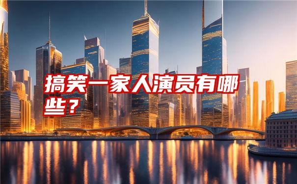 搞笑一家人演员有哪些？