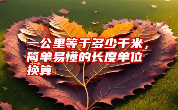 一公里等於多少千米,簡單易懂的長度單位換算