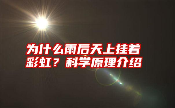 为什么雨后天上挂着彩虹？科学原理介绍