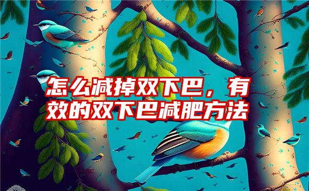 怎么减掉双下巴，有效的双下巴减肥方法