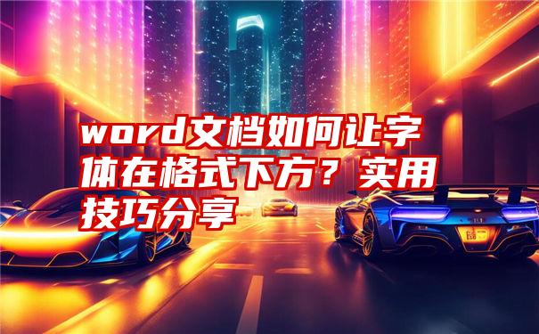 word文档如何让字体在格式下方？实用技巧分享