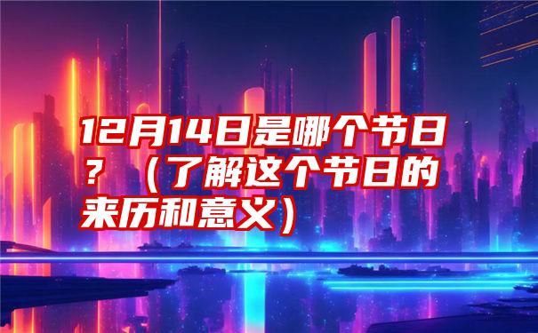 12月14日是哪个节日？（了解这个节日的来历和意义）