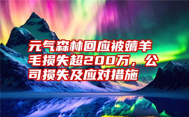 元气森林回应被薅羊毛损失超200万，公司损失及应对措施