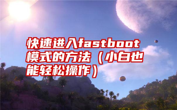 快速进入fastboot模式的方法（小白也能轻松操作）