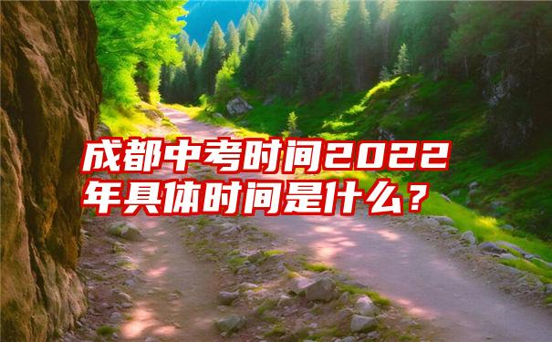 成都中考时间2022年具体时间是什么？