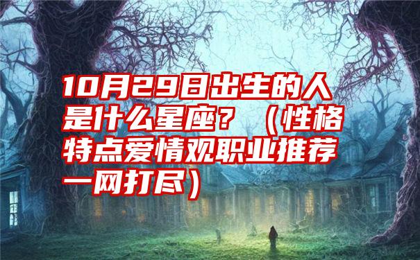 10月29日出生的人是什么星座？（性格特点爱情观职业推荐一网打尽）