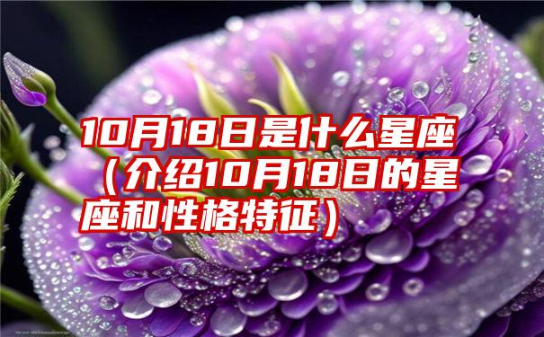 10月18日是什么星座（介绍10月18日的星座和性格特征）