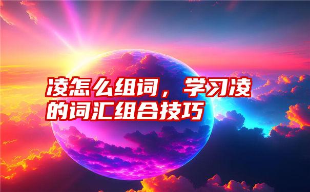 凌怎么组词，学习凌的词汇组合技巧