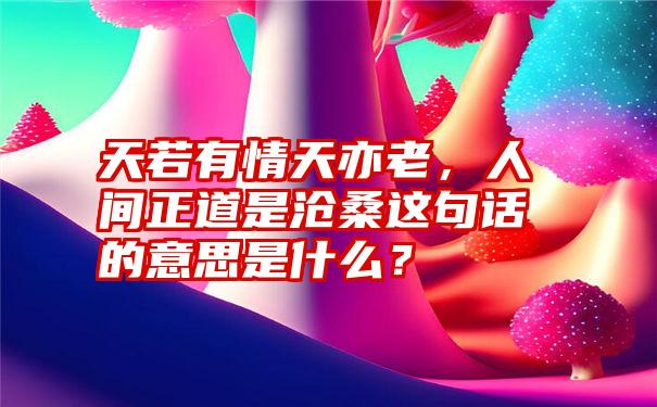 天若有情天亦老，人间正道是沧桑这句话的意思是什么？