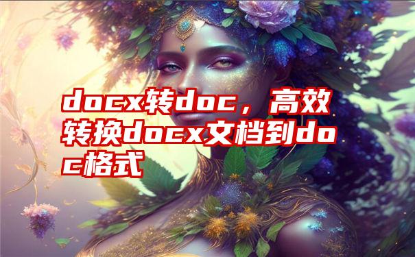 docx转doc，高效转换docx文档到doc格式