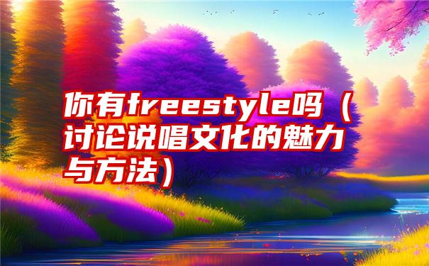 你有freestyle吗（讨论说唱文化的魅力与方法）