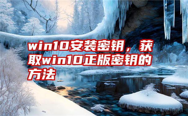 win10安装密钥，获取win10正版密钥的方法