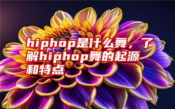 hiphop是什么舞，了解hiphop舞的起源和特点