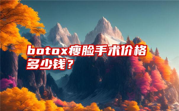 botox瘦脸手术价格多少钱？