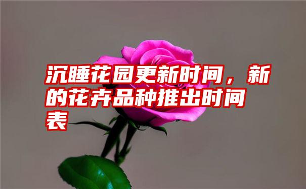 沉睡花园更新时间，新的花卉品种推出时间表