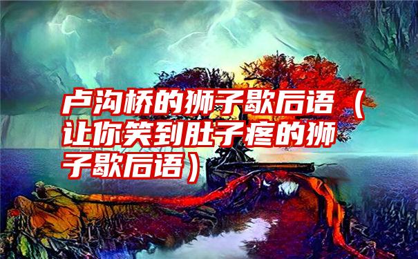 卢沟桥的狮子歇后语（让你笑到肚子疼的狮子歇后语）