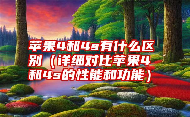 苹果4和4s有什么区别（详细对比苹果4和4s的性能和功能）