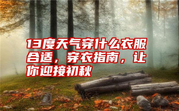 13度天气穿什么衣服合适，穿衣指南，让你迎接初秋