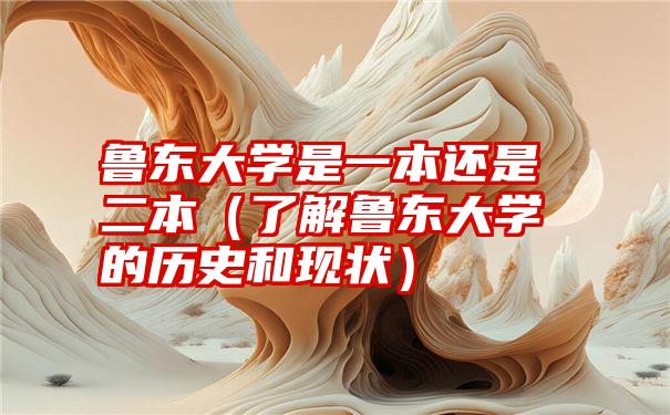 鲁东大学是一本还是二本（了解鲁东大学的历史和现状）