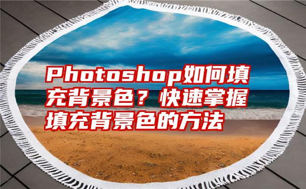 Photoshop如何填充背景色？快速掌握填充背景色的方法