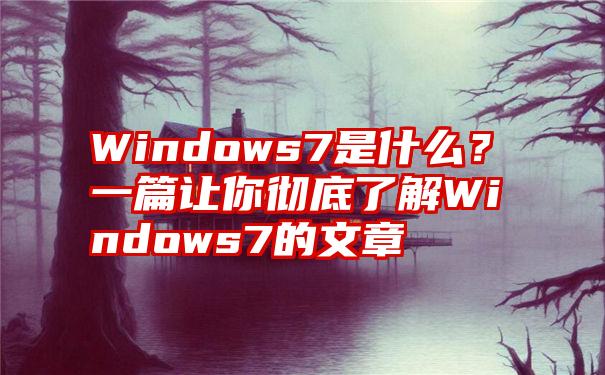 Windows7是什么？一篇让你彻底了解Windows7的文章