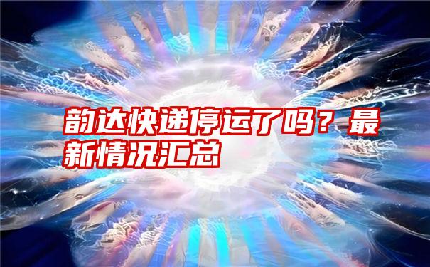 韵达快递停运了吗？最新情况汇总