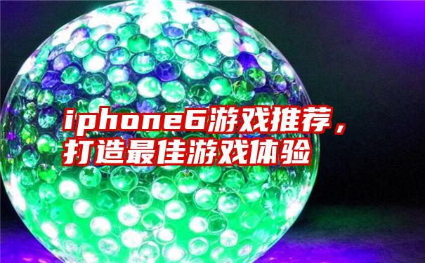 iphone6游戏推荐，打造最佳游戏体验