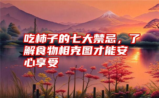 吃柿子的七大禁忌，了解食物相克图才能安心享受