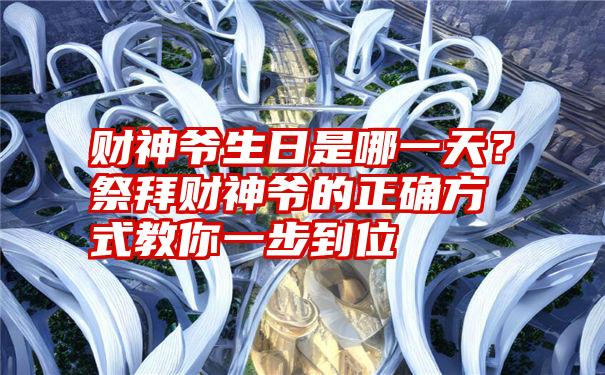 财神爷生日是哪一天？祭拜财神爷的正确方式教你一步到位