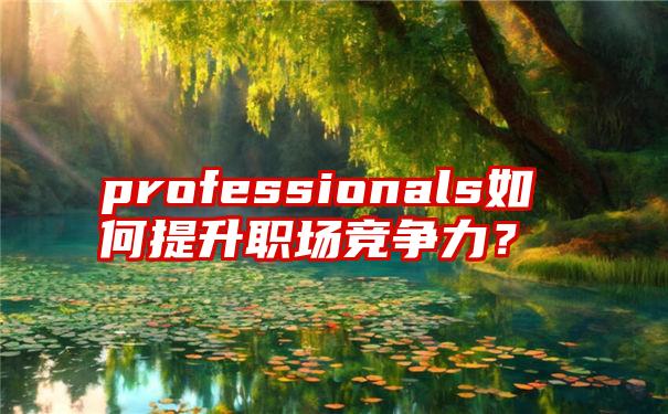 professionals如何提升职场竞争力？