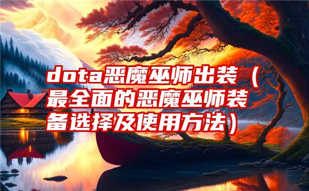 dota恶魔巫师出装（最全面的恶魔巫师装备选择及使用方法）