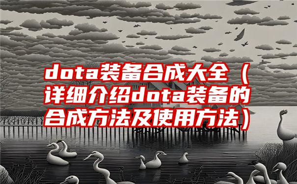 dota装备合成大全（详细介绍dota装备的合成方法及使用方法）