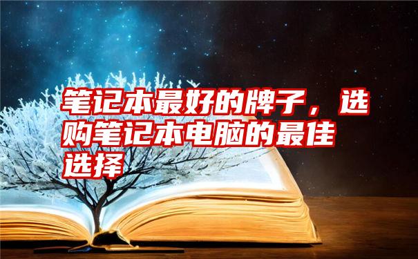 笔记本最好的牌子，选购笔记本电脑的最佳选择