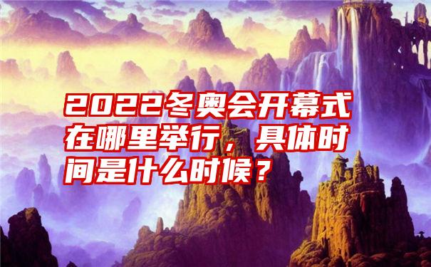 2022冬奥会开幕式在哪里举行，具体时间是什么时候？