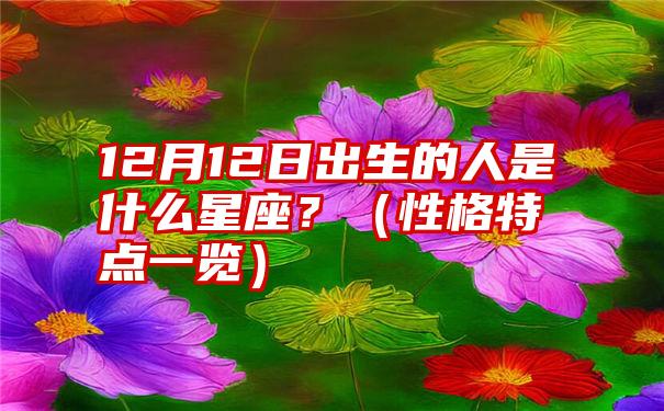 12月12日出生的人是什么星座？（性格特点一览）