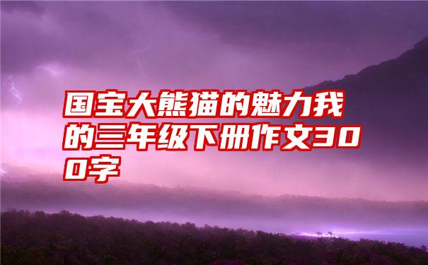 国宝大熊猫的魅力我的三年级下册作文300字