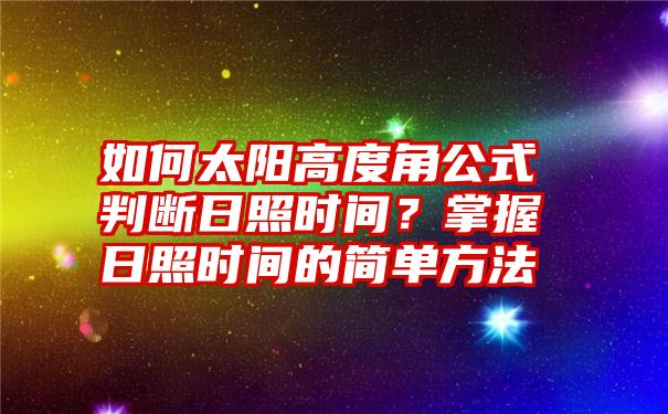 如何太阳高度角公式判断日照时间？掌握日照时间的简单方法