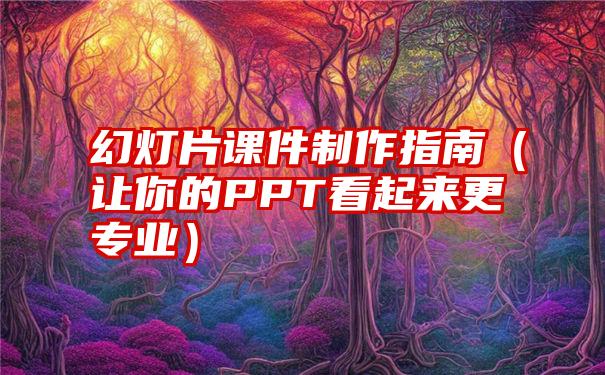 幻灯片课件制作指南（让你的PPT看起来更专业）