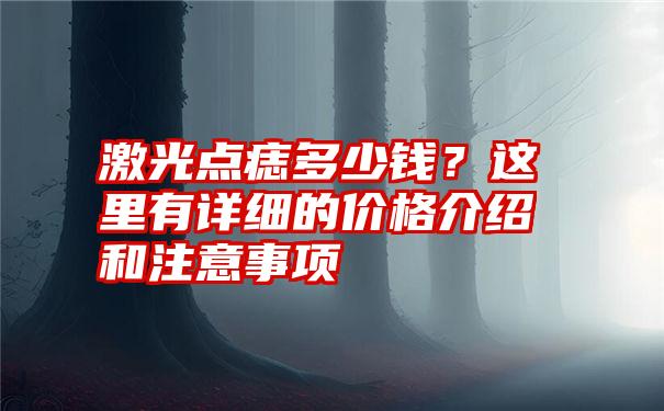 激光点痣多少钱？这里有详细的价格介绍和注意事项