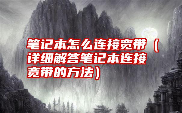 笔记本怎么连接宽带（详细解答笔记本连接宽带的方法）