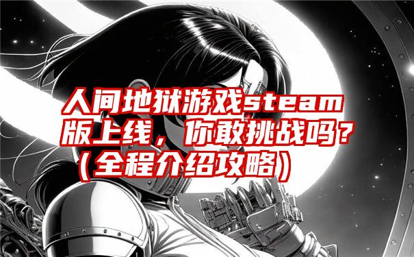 人间地狱游戏steam版上线，你敢挑战吗？（全程介绍攻略）