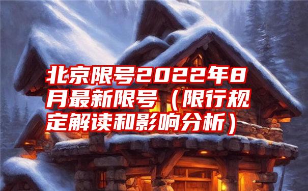 北京限号2022年8月最新限号（限行规定解读和影响分析）