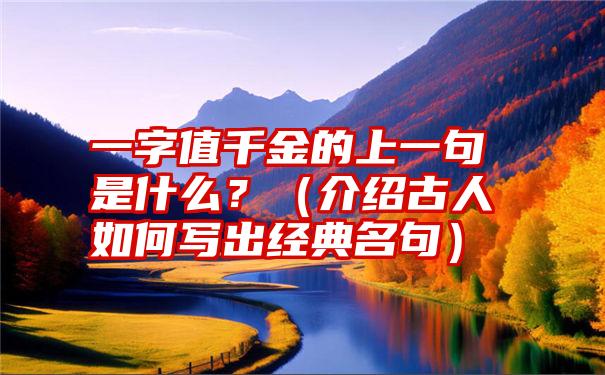 一字值千金的上一句是什么？（介绍古人如何写出经典名句）