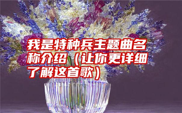 我是特种兵主题曲名称介绍（让你更详细了解这首歌）