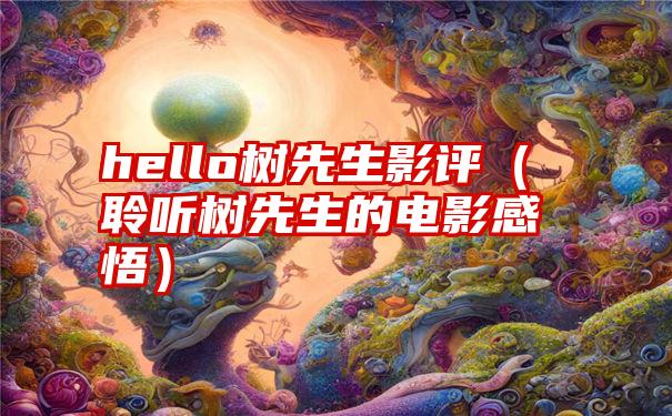 hello树先生影评（聆听树先生的电影感悟）