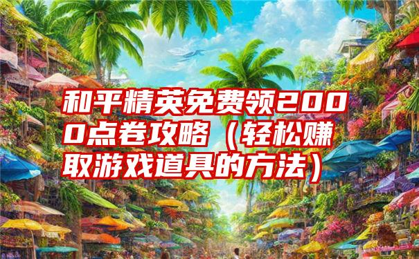 和平精英免费领2000点卷攻略（轻松赚取游戏道具的方法）