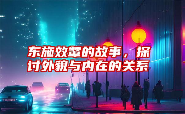 东施效颦的故事，探讨外貌与内在的关系