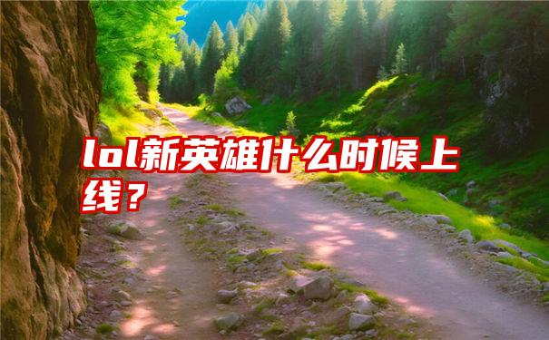 lol新英雄什么时候上线？